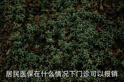 居民醫保在什么情況下門診可以報銷