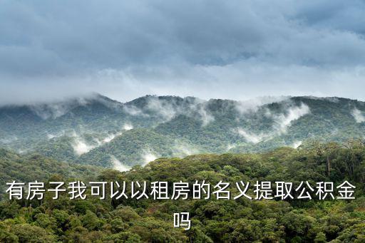 有房子我可以以租房的名義提取公積金嗎