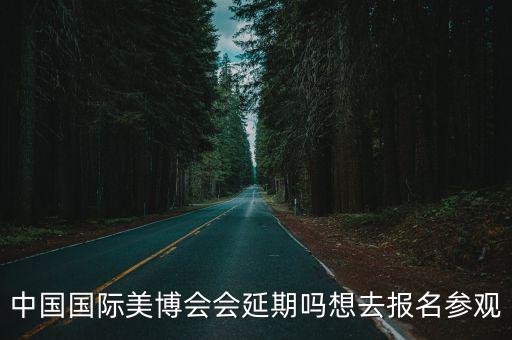 中國國際美博會會延期嗎想去報名參觀