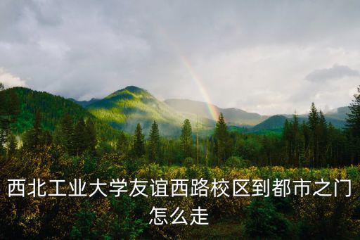 都市之門，西北工業(yè)大學(xué)友誼西路校區(qū)到都市之門怎么走