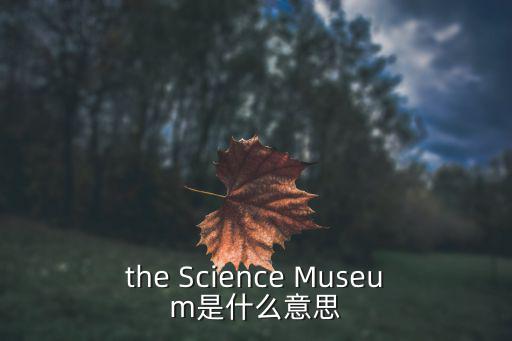 the Science Museum是什么意思