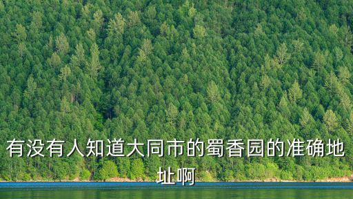 有沒有人知道大同市的蜀香園的準(zhǔn)確地址啊