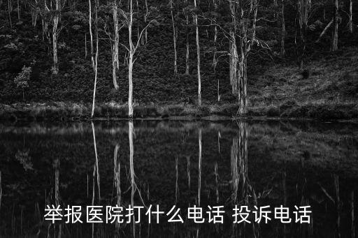 舉報醫院打什么電話 投訴電話
