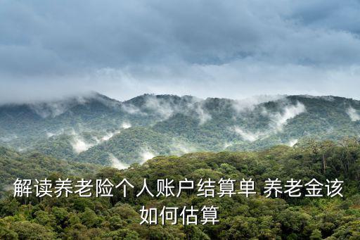 解讀養(yǎng)老險個人賬戶結(jié)算單 養(yǎng)老金該如何估算