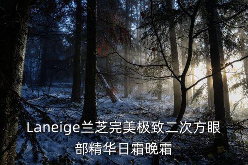 Laneige蘭芝完美極致二次方眼部精華日霜晚霜