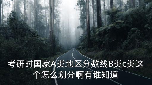 考研時國家A類地區分數線B類c類這個怎么劃分啊有誰知道