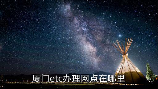 廈門(mén)etc辦理網(wǎng)點(diǎn)在哪里