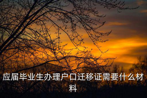 應屆畢業生辦理戶口遷移證需要什么材料