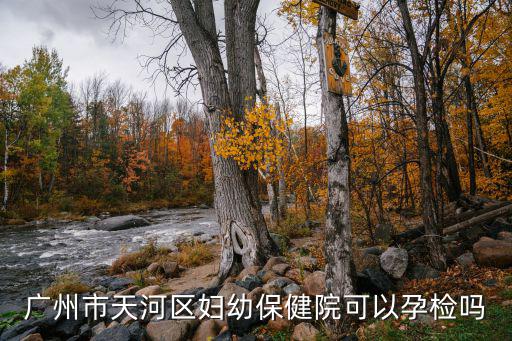 天河區婦幼保健院，廣州天河婦幼保健周末上班嗎