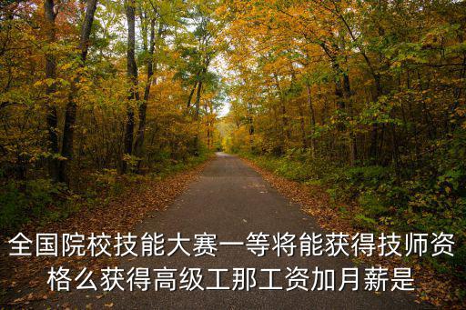 全國院校技能大賽一等將能獲得技師資格么獲得高級工那工資加月薪是