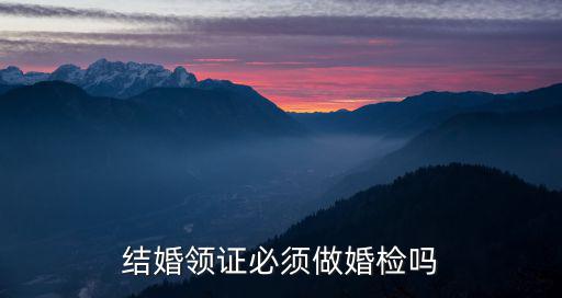 結婚領證必須做婚檢嗎