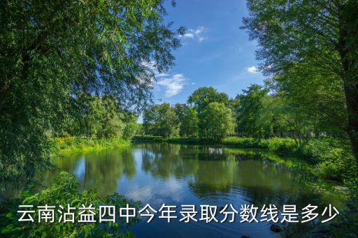 云南沾益四中今年錄取分數線是多少