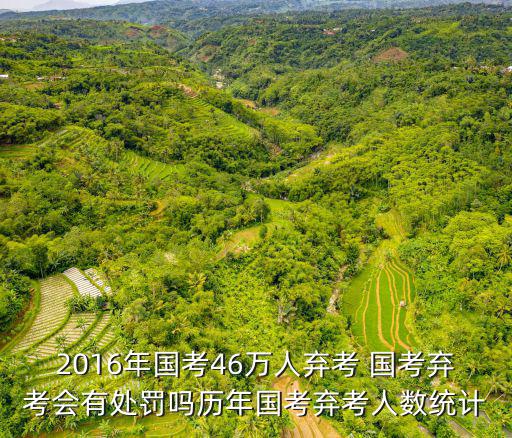 2016年國(guó)考46萬人棄考 國(guó)考棄考會(huì)有處罰嗎歷年國(guó)考棄考人數(shù)統(tǒng)計(jì)