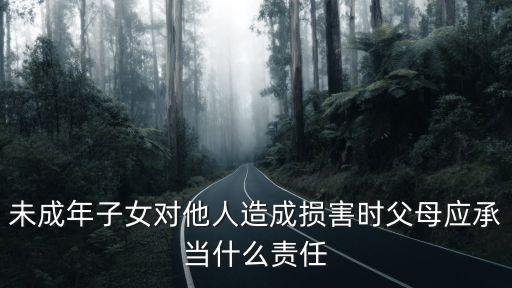 未成年子女，未成年子女對他人造成損害時父母應承當什么責任