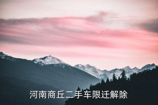 全面取消二手車限遷政策，河南商丘二手車限遷解除