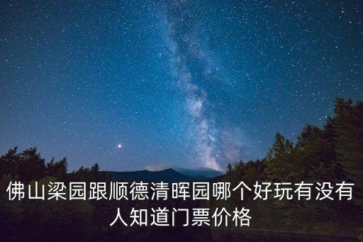 佛山梁園，佛山梁園跟順德清暉園哪個好玩有沒有人知道門票價格