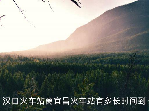 漢口火車(chē)站離宜昌火車(chē)站有多長(zhǎng)時(shí)間到