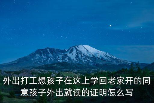 外出打工想孩子在這上學(xué)回老家開的同意孩子外出就讀的證明怎么寫