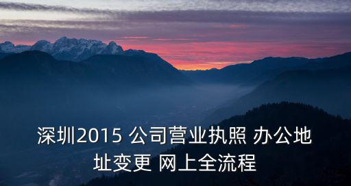 深圳2015 公司營業(yè)執(zhí)照 辦公地址變更 網(wǎng)上全流程