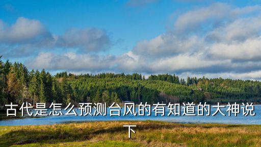 古代是怎么預測臺風的有知道的大神說下