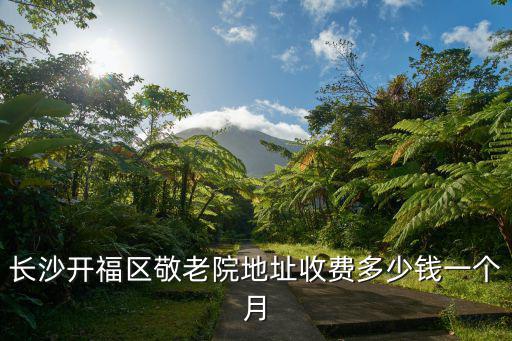 長沙開福區敬老院地址收費多少錢一個月