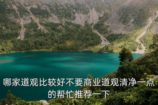 哪家道觀比較好不要商業道觀清凈一點的幫忙推薦一下