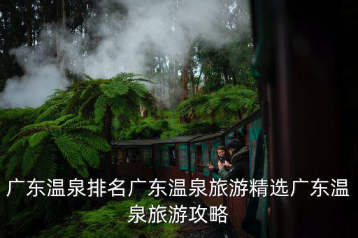 廣東溫泉排名廣東溫泉旅游精選廣東溫泉旅游攻略
