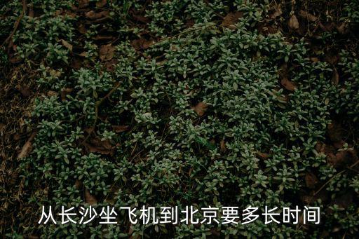 從長(zhǎng)沙坐飛機(jī)到北京要多長(zhǎng)時(shí)間