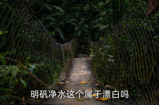 hxsy，明礬凈水這個屬于漂白嗎