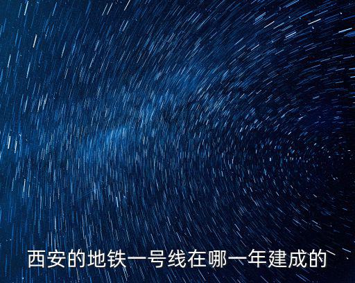 西安的地鐵一號線在哪一年建成的