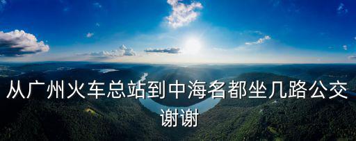 從廣州火車總站到中海名都坐幾路公交 謝謝