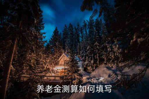 養(yǎng)老金測算如何填寫