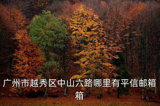 廣州市越秀區(qū)中山六路哪里有平信郵箱箱