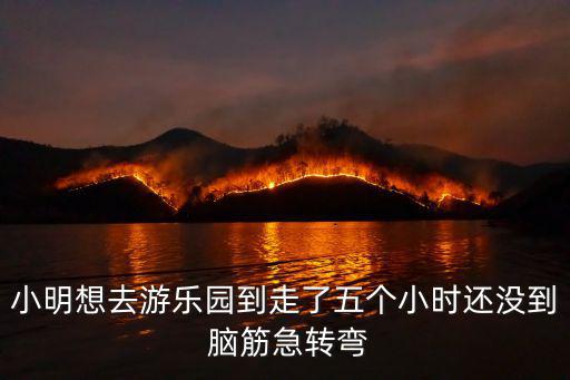 巧虎去游樂園，小明想去游樂園到走了五個(gè)小時(shí)還沒到 腦筋急轉(zhuǎn)彎