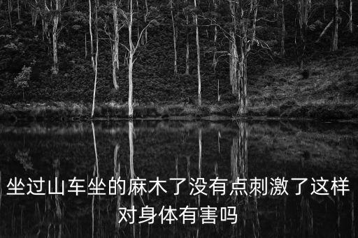 坐過山車坐的麻木了沒有點刺激了這樣對身體有害嗎