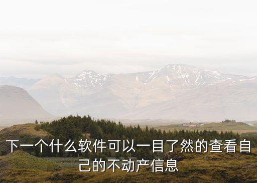 不動產信息查詢，下一個什么軟件可以一目了然的查看自己的不動產信息