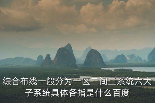 綜合布線一般分為一區(qū)二間三系統(tǒng)六大子系統(tǒng)具體各指是什么百度