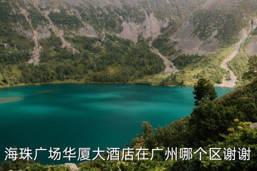 海珠廣場華廈大酒店在廣州哪個區謝謝