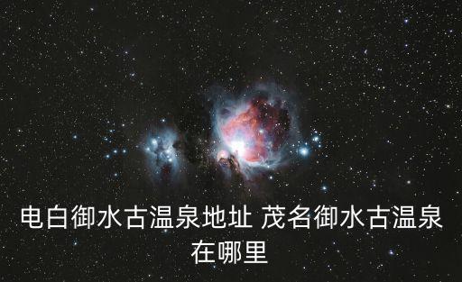 電白御水古溫泉地址 茂名御水古溫泉在哪里