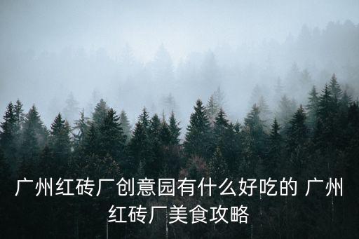 廣州紅磚廠創意園有什么好吃的 廣州紅磚廠美食攻略