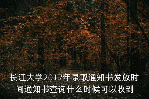長江大學2017年錄取通知書發放時間通知書查詢什么時候可以收到