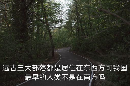 遠古三大部落都是居住在東西方可我國最早的人類不是在南方嗎