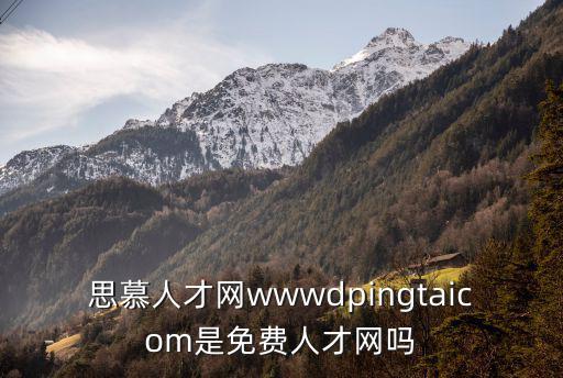 建德人事人才網(wǎng)，思慕人才網(wǎng)wwwdpingtaicom是免費人才網(wǎng)嗎