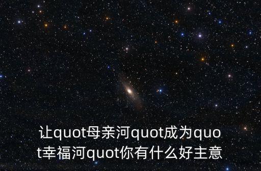 幸福河，讓quot母親河quot成為quot幸福河quot你有什么好主意