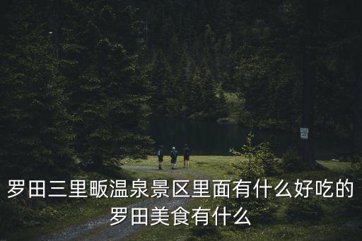三里畈溫泉，羅田三里畈溫泉景區(qū)里面有什么好吃的羅田美食有什么