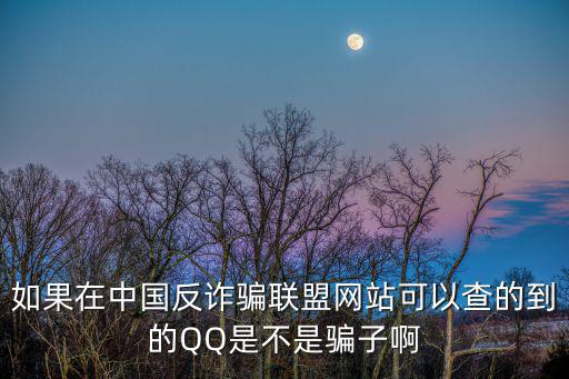 如果在中國反詐騙聯(lián)盟網站可以查的到的QQ是不是騙子啊