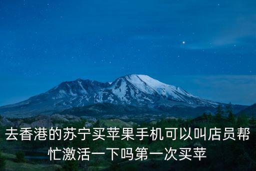 去香港的蘇寧買蘋果手機可以叫店員幫忙激活一下嗎第一次買蘋