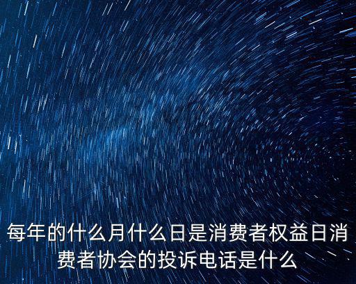 每年的什么月什么日是消費者權(quán)益日消費者協(xié)會的投訴電話是什么