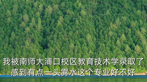 我被南師大浦口校區(qū)教育技術(shù)學(xué)錄取了感到有點(diǎn)一頭霧水這個(gè)專業(yè)好不好