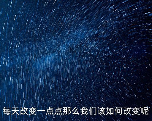 每天改變一點點那么我們該如何改變呢